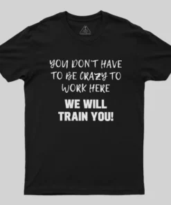 YOU DON’T HAVE TO BE CRAZY TO WORK HERE Geek T-Shirt