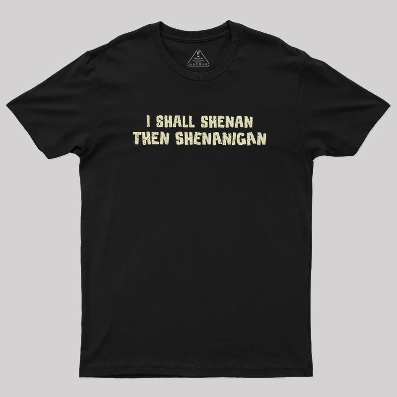 I Shall Shenan Then Shenanigan Geek T-Shirt
