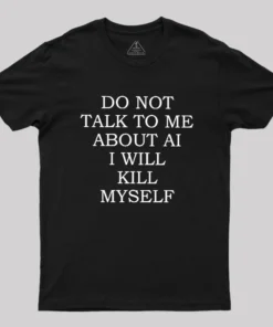 Do Not Talk To Me About AI I Will Kill Myself Geek T-Shirt