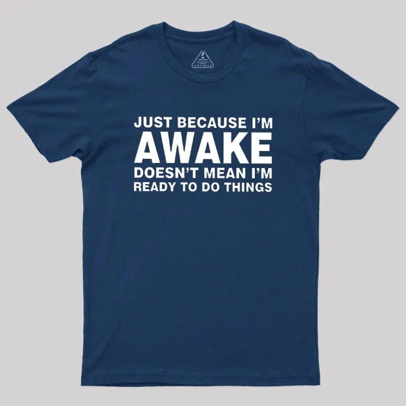 Just Because I Am Awake Geek T-Shirt