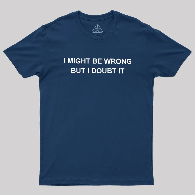 I Might Be Wrong But I Doubt It Geek T-Shirt
