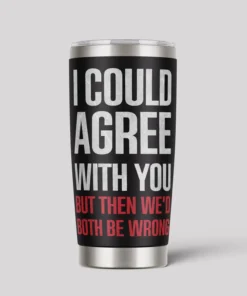 I Could Agree With You 20oz Tumbler