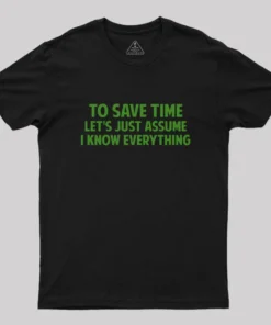 To Save Time Let's Just Assume I Know Everything Geek T-Shirt