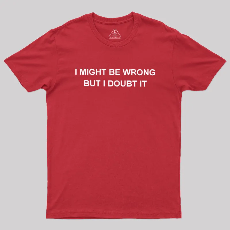 I Might Be Wrong But I Doubt It Geek T-Shirt - Image 5