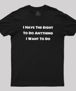 I Have The Right To Do Anything I Want To Do Geek T-Shirt