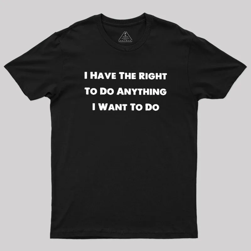 I Have The Right To Do Anything I Want To Do Geek T-Shirt