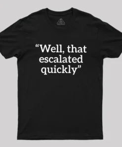 Well, That Escalated Quickly Geek T-Shirt
