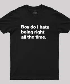 Boy Do I Hate Being Right All The Time Geek T-Shirt