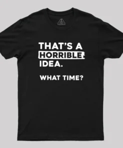 That's a Horrible Idea What Time Geek T-Shirt