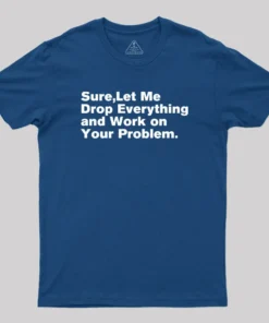 Alternative view of Sure Let Me Drop Everything and Work on Your Problem Geek T-Shirt