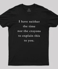 I Have Neither The Time Nor The Crayons To Explain This To You Geek T-Shirt
