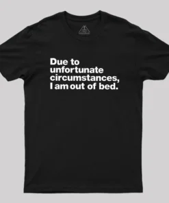 Due To Unfortunate Circumstances I Am Out Of Bed Geek T-Shirt