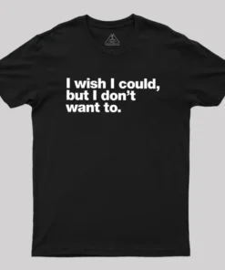 I Wish I Could But I Don't Want To Geek T-Shirt