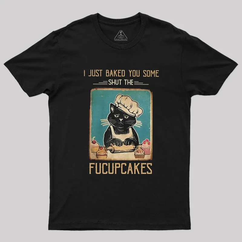 I just Baked You Some Shut The Fucupcakes Geek T-Shirt
