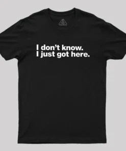 I Don't Know I Just Got Here Geek T-Shirt