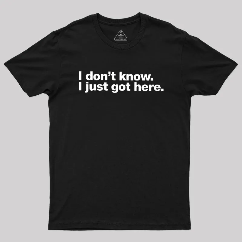 I Don't Know I Just Got Here Geek T-Shirt