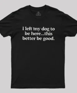 I Left My Dog Here This Better Geek T-Shirt