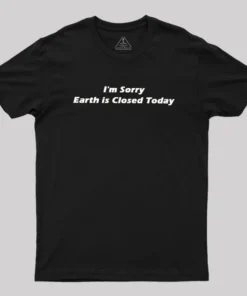 I'm Sorry, Earth is Closed Today Geek T-Shirt