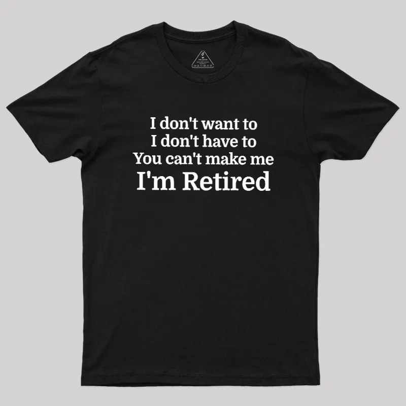I Don't Want To I Don't Have To You Can't Make Me Geek T-Shirt