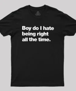 Boy Do I Hate Being Right All The Time Geek T-Shirt
