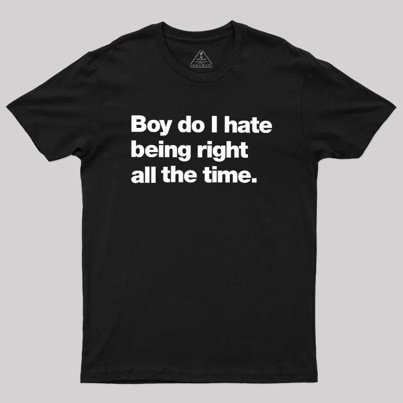 Boy Do I Hate Being Right All The Time Geek T-Shirt