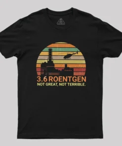 3.6 Roentgen Not Great Not Terrible Chernobyl Geek T-Shirt