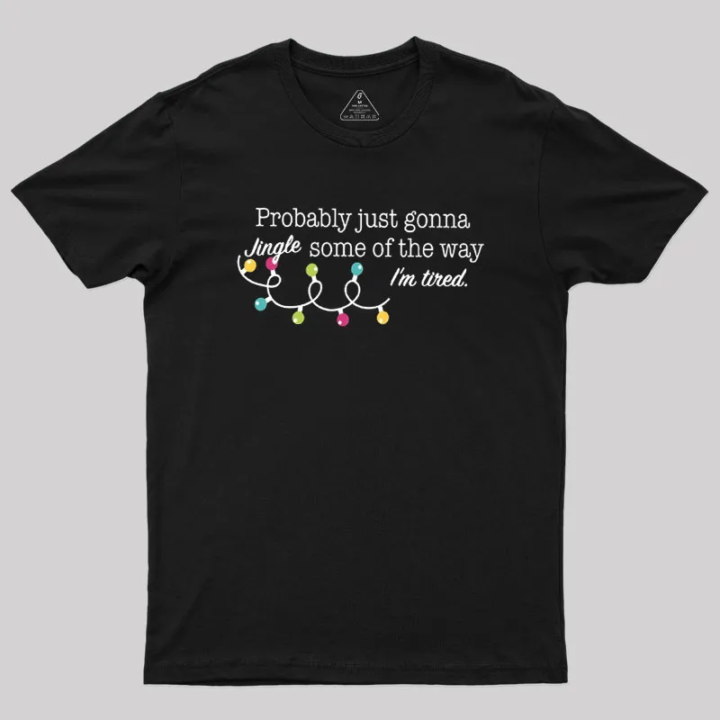 Probably Just Gonna Jingle Some of The Way I'm Tired Geek T-Shirt