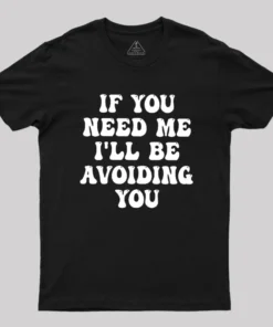 If You Need Me I'll Be Avoiding You Geek T-Shirt