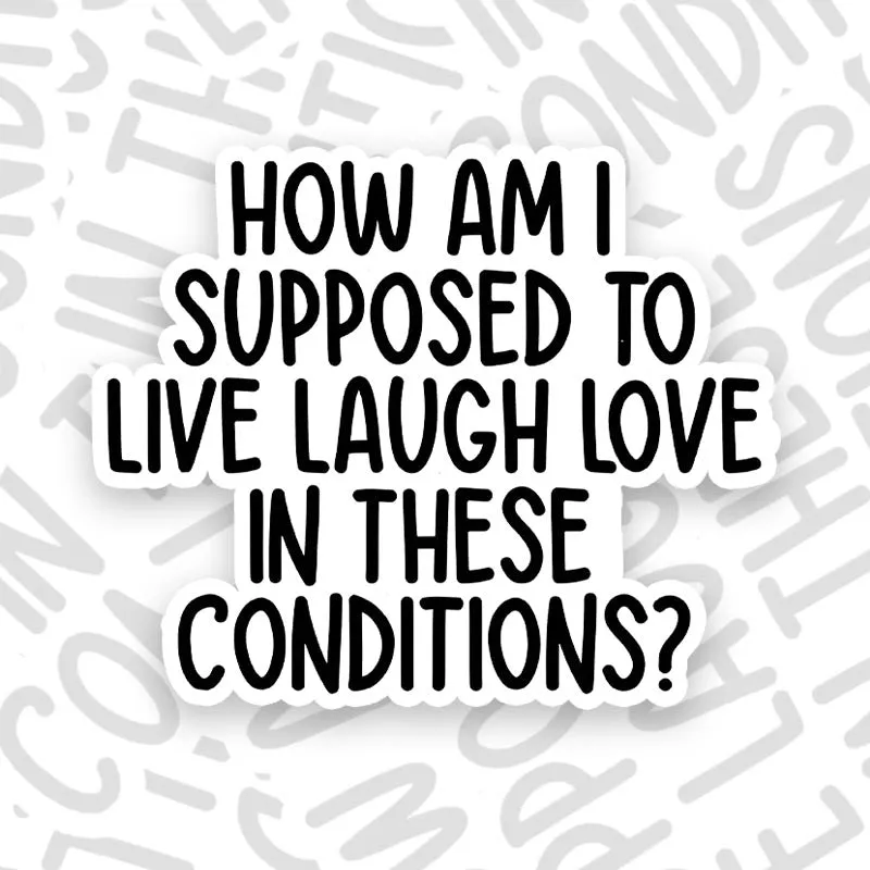 How Am I Supposed To Live Laugh Love In These Conditions Geek Sticker