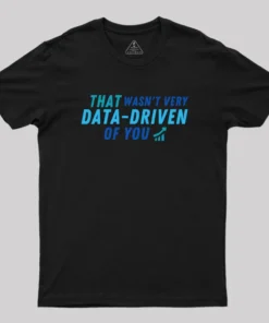 That wasn't very data driven of you Geek T-Shirt