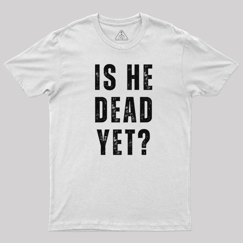 Is He Dead Yet T-Shirt - Image 11