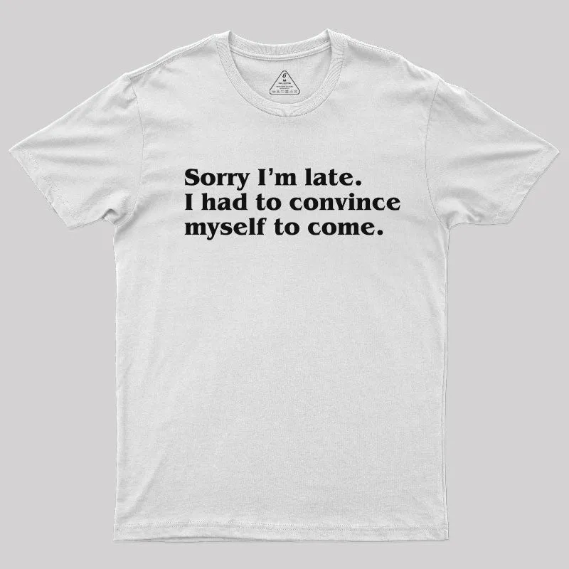 Sorry I¡¯m late. I Had to Convince Myself to Come T-Shirt - Image 11