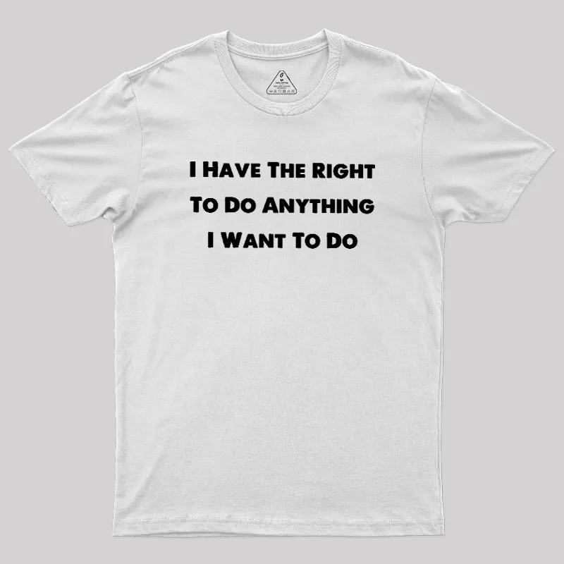 I Have The Right To Do Anything I Want To Do Geek T-Shirt - Image 11