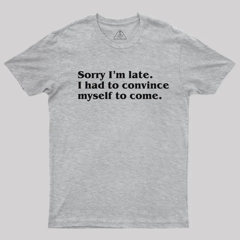 Sorry I¡¯m late. I Had to Convince Myself to Come T-Shirt - Image 9
