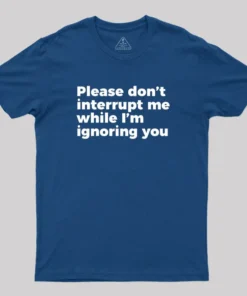 Sarcastic Don't Interrupt Me I'm Ignoring You Geek T-Shirt