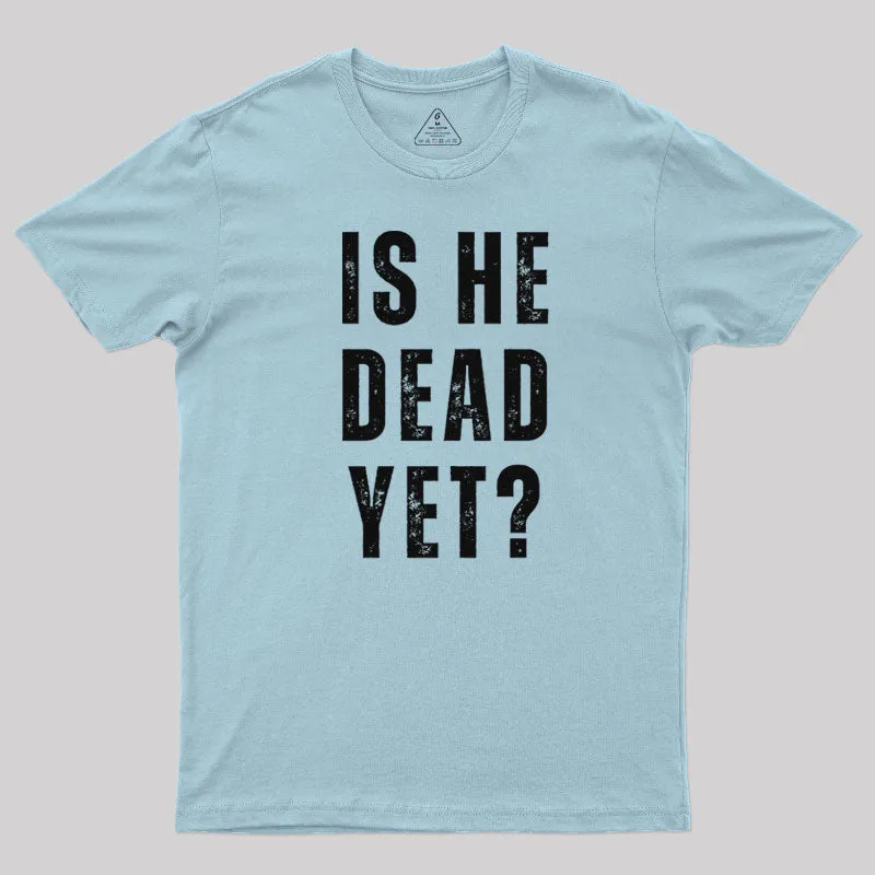 Is He Dead Yet T-Shirt - Image 8