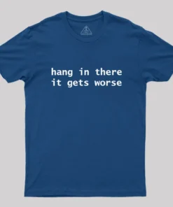Hang In There It Gets Worse Geek T-Shirt