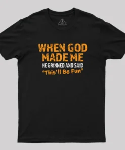 When God Made Me He Grinned and Said This'll Be Fun Geek T-Shirt