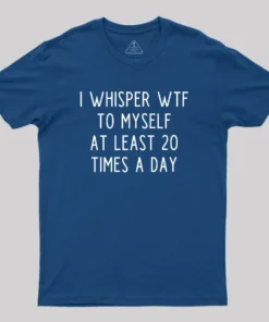I Whisper WTF to Myself at Least 20 Times a Day Geek T-Shirt