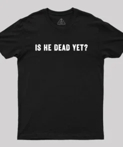Is He Dead Yet Geek T-Shirt