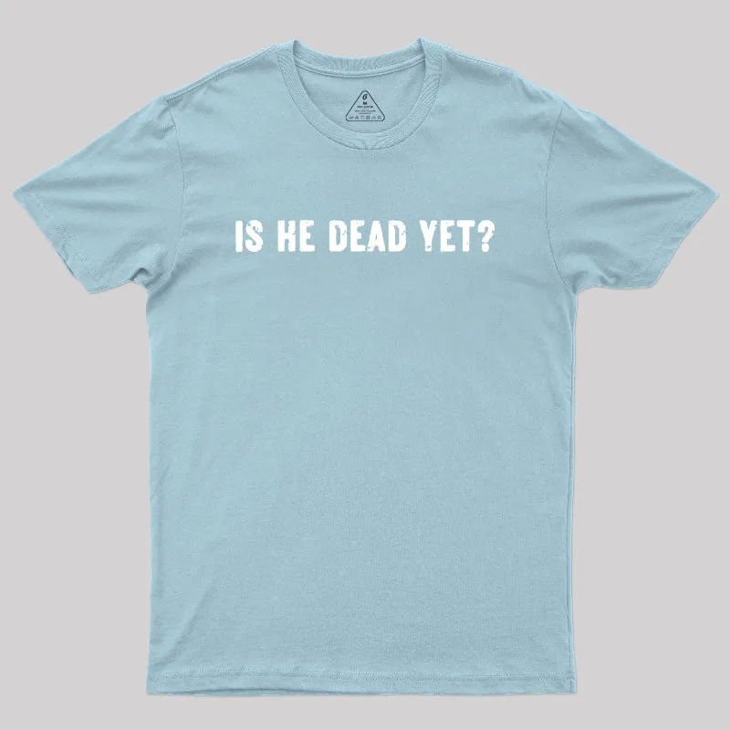 Is He Dead Yet Geek T-Shirt - Image 10