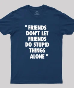 Friends Don't Let Friends Do Stupid Things Alone Geek T-Shirt