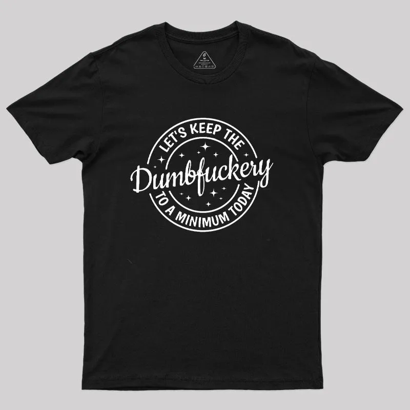 Keep The Dumbfuckery To a Minimum Today T-Shirt