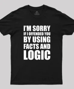 I'm Sorry If I Offended You by Using Facts and Logic Geek T-Shirt