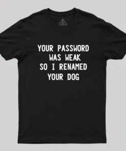 Alternative view of Your Password Was Weak So I Renamed Your Dog Cybersecurity Geek T-Shirt