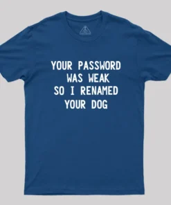Your Password Was Weak So I Renamed Your Dog Cybersecurity Geek T-Shirt
