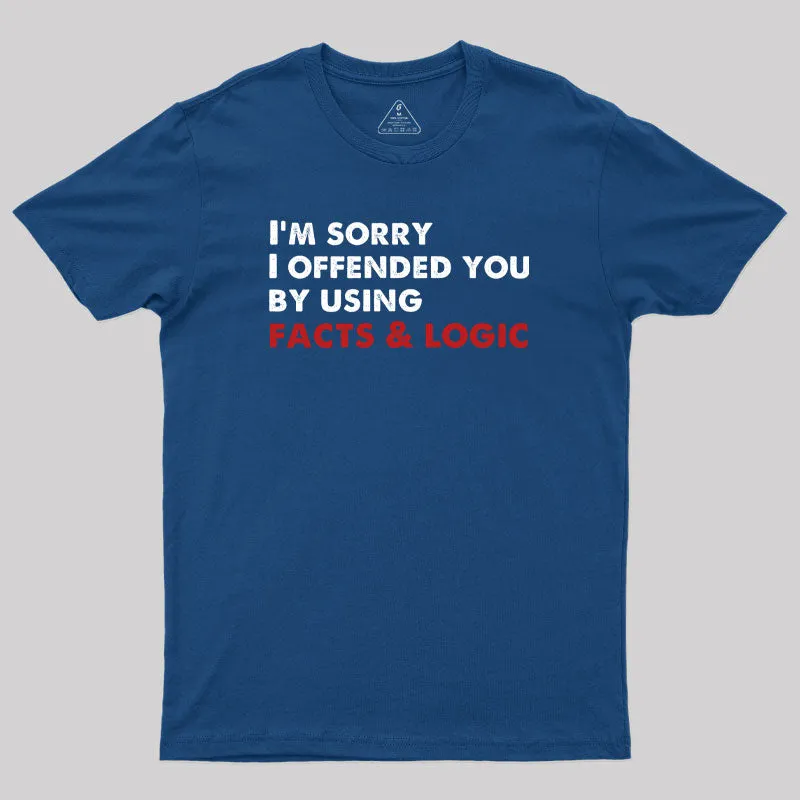 I'm Sorry I Offended You By Using Facts And Logic Geek T-Shirt