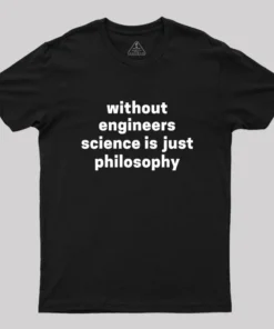 Without Engineers Science Is Just Philosophy Geek T-Shirt