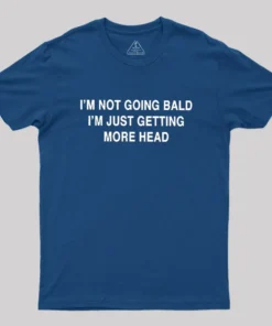 I'M NOT GOING BALD I'M JUST GETTING MORE HEAD Geek T-Shirt
