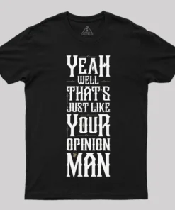 Yeah Well, That¡¯s Just Like Your Opinion, Man T-Shirt